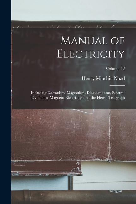 Manual of Electricity: Including Galvanism, Magnetism, Diamagnetism, Electro-dynamics, Magneto-electricity, and the Eletric Telegraph; Volume