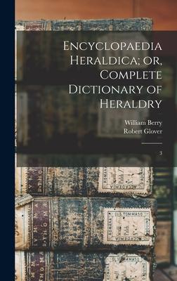 Encyclopaedia Heraldica; or, Complete Dictionary of Heraldry: 3