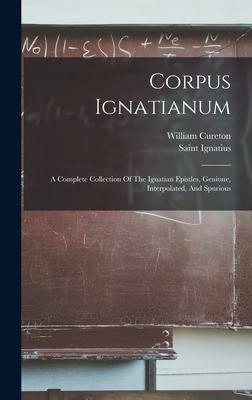 Corpus Ignatianum: A Complete Collection Of The Ignatian Epistles, Geniune, Interpolated, And Spurious