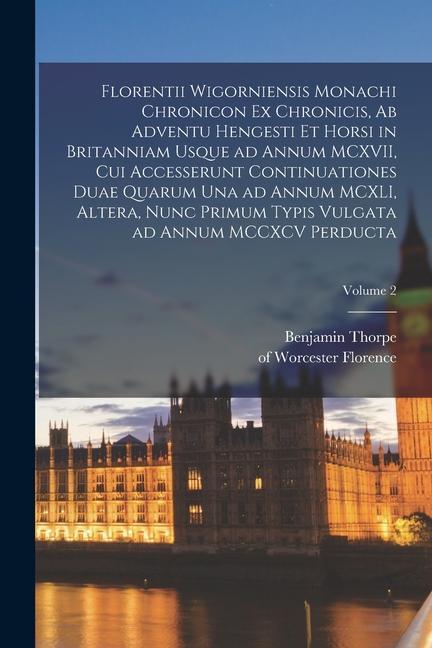 Florentii Wigorniensis monachi Chronicon ex chronicis, ab adventu Hengesti et Horsi in Britanniam usque ad annum MCXVII, cui accesserunt continuatione