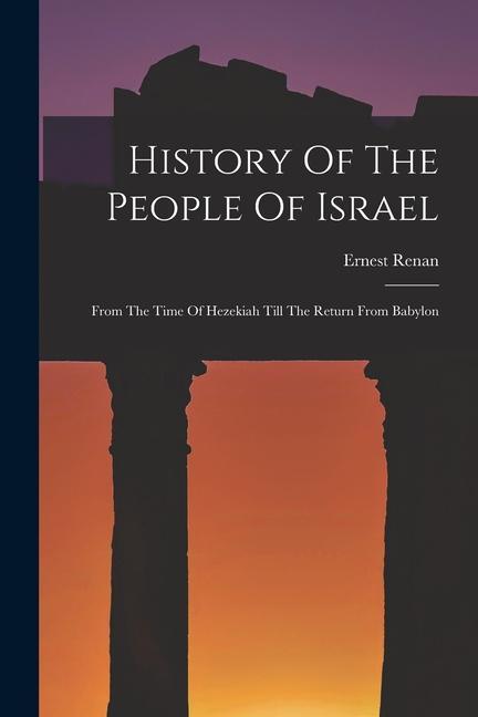 History Of The People Of Israel: From The Time Of Hezekiah Till The Return From Babylon