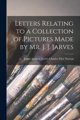 Letters Relating to a Collection of Pictures Made by Mr. J. J. Jarves