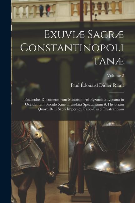 Exuviæ Sacræ Constantinopolitanæ: Fasciculus Documentorum Minorum Ad Byzantina Lipsana in Occidentem Sæculo Xiiie Translata Spectantium & Historiam Qu