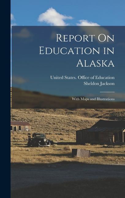 Report On Education in Alaska: With Maps and Illustrations