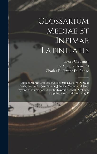 Glossarium Mediae Et Infimae Latinitatis: Indices Extraits Des Observations Sur L'histoire De Saint Louis, Escrite Par Jean Sire De Joinville. Constan