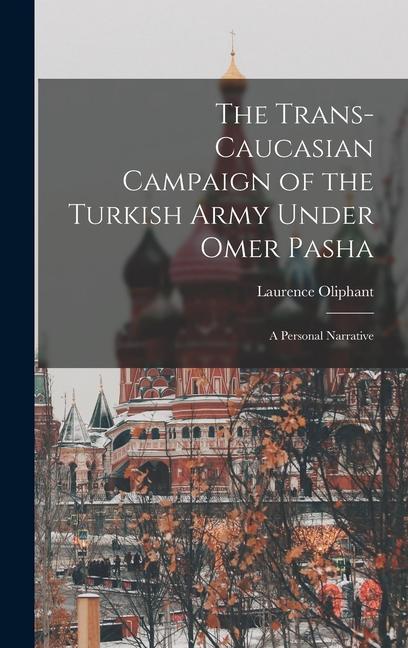 The Trans-Caucasian Campaign of the Turkish Army Under Omer Pasha; a Personal Narrative