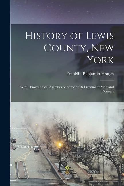 History of Lewis County, New York; With...biographical Sketches of Some of its Prominent men and Pioneers