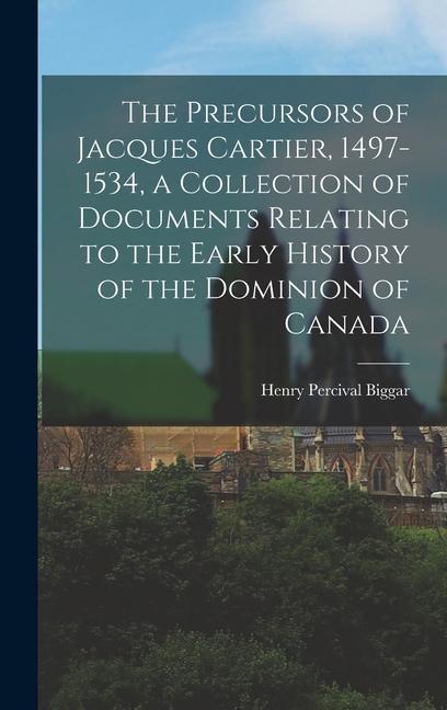 The Precursors of Jacques Cartier, 1497-1534, a Collection of Documents Relating to the Early History of the Dominion of Canada