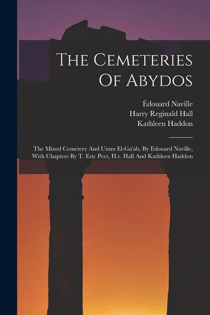 The Cemeteries Of Abydos: The Mixed Cemetery And Umm El-ga'ab, By Edouard Naville, With Chapters By T. Eric Peet, H.r. Hall And Kathleen Haddon