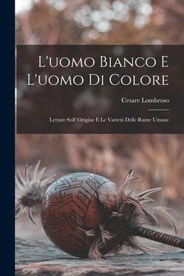 L'uomo Bianco E L'uomo Di Colore: Letture Sull' Origine E Le Varietà Delle Razze Umane