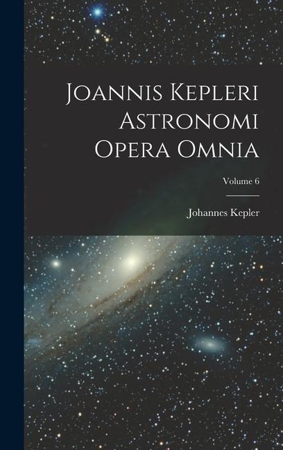 Joannis Kepleri Astronomi Opera Omnia; Volume 6