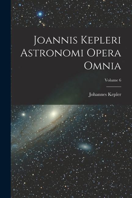 Joannis Kepleri Astronomi Opera Omnia; Volume 6