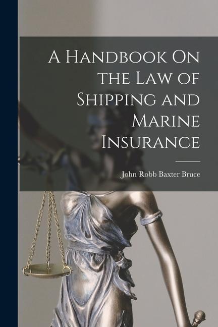 A Handbook On the Law of Shipping and Marine Insurance