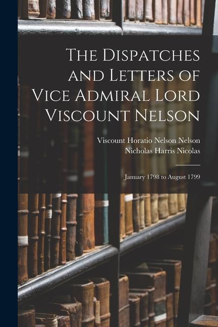 The Dispatches and Letters of Vice Admiral Lord Viscount Nelson: January 1798 to August 1799