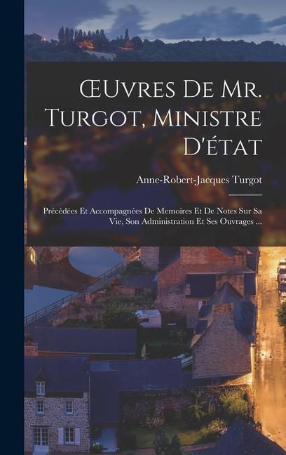 OEuvres De Mr. Turgot, Ministre D'état: Précédées Et Accompagnées De Memoires Et De Notes Sur Sa Vie, Son Administration Et Ses Ouvrages ...