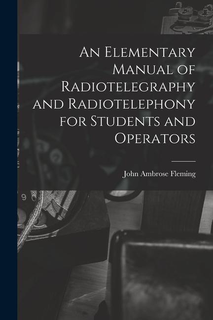 An Elementary Manual of Radiotelegraphy and Radiotelephony for Students and Operators