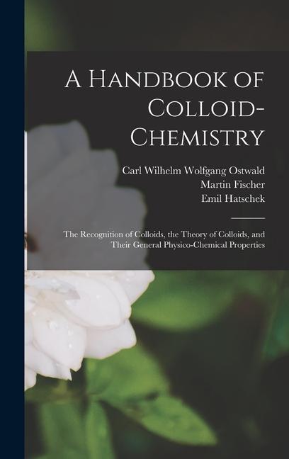 A Handbook of Colloid-chemistry; the Recognition of Colloids, the Theory of Colloids, and Their General Physico-chemical Properties