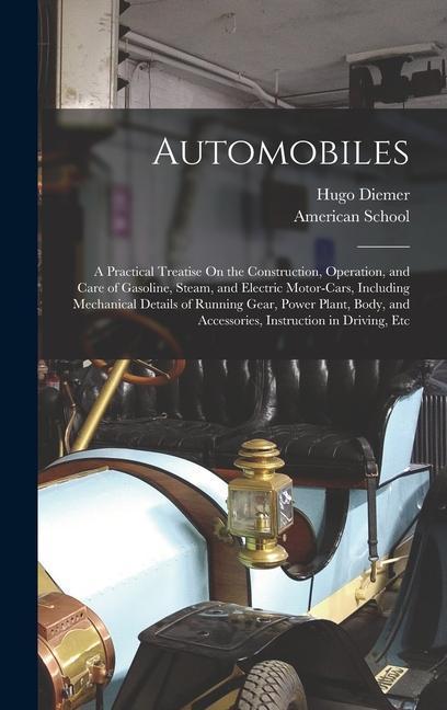 Automobiles: A Practical Treatise On the Construction, Operation, and Care of Gasoline, Steam, and Electric Motor-Cars, Including M