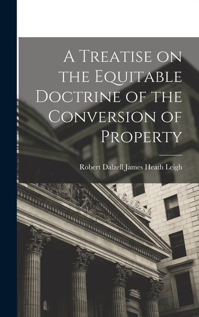 A Treatise on the Equitable Doctrine of the Conversion of Property