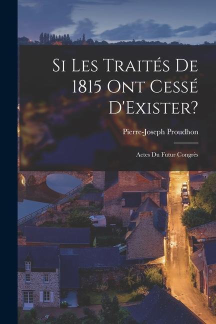 Si Les Traités De 1815 Ont Cessé D'Exister?: Actes Du Futur Congrès