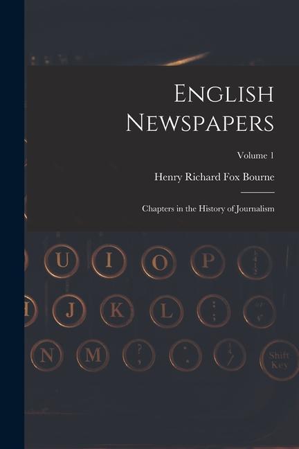 English Newspapers: Chapters in the History of Journalism; Volume 1