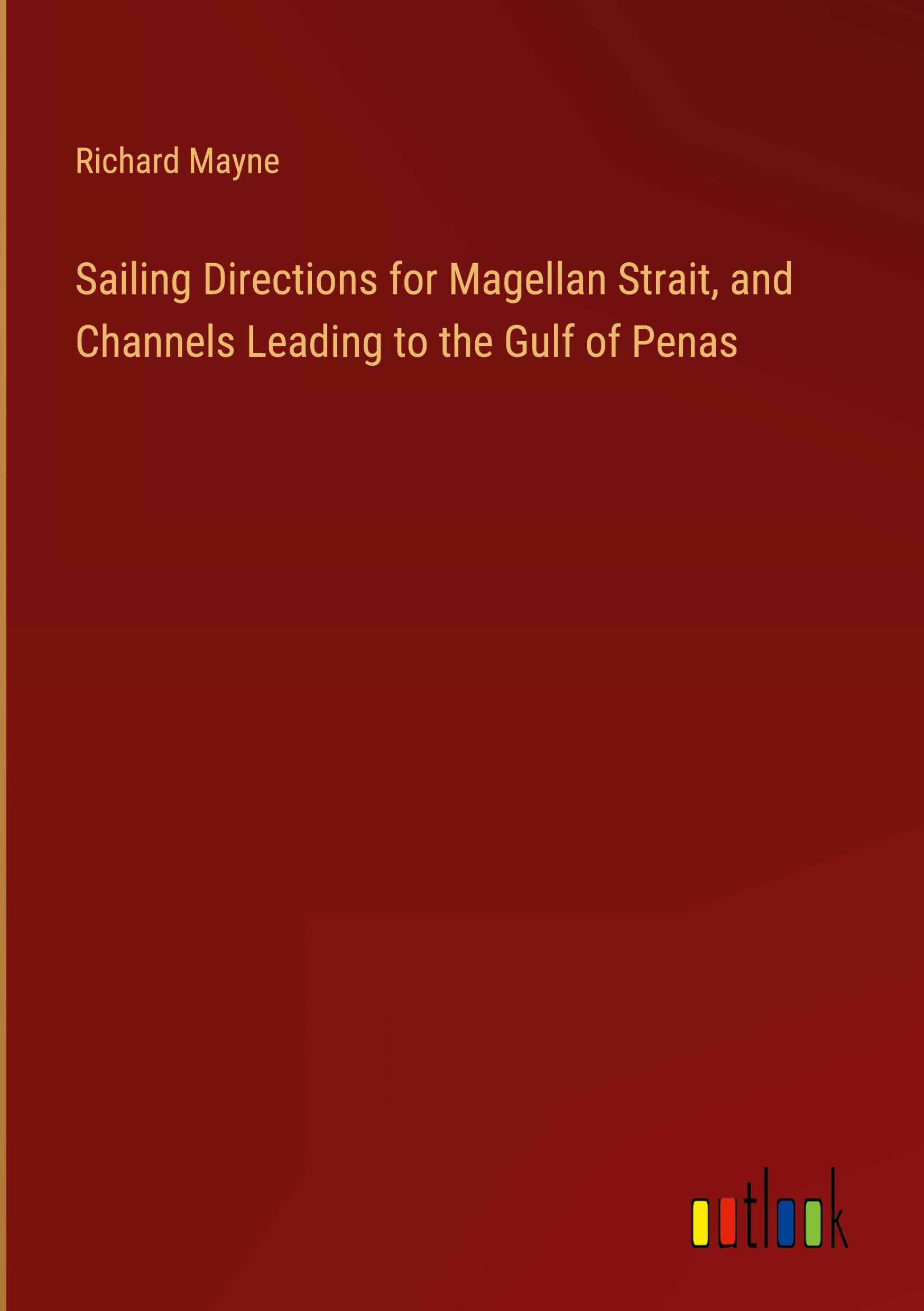 Sailing Directions for Magellan Strait, and Channels Leading to the Gulf of Penas