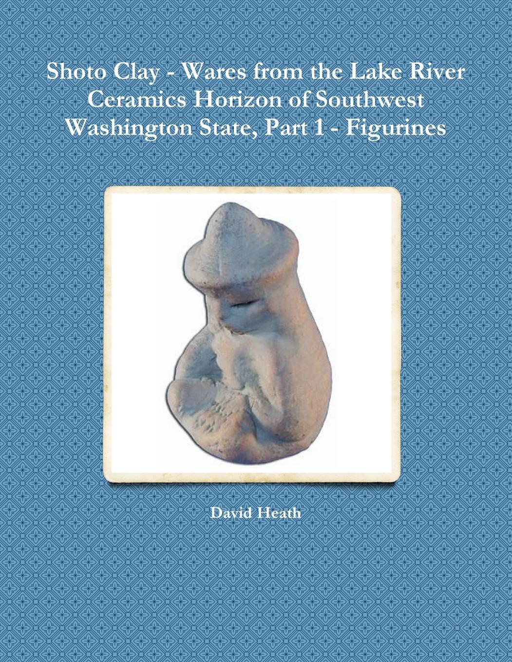 Shoto Clay - Wares from the Lake River Ceramics Horizon of Southwest Washington State, Part 1 - Figurines