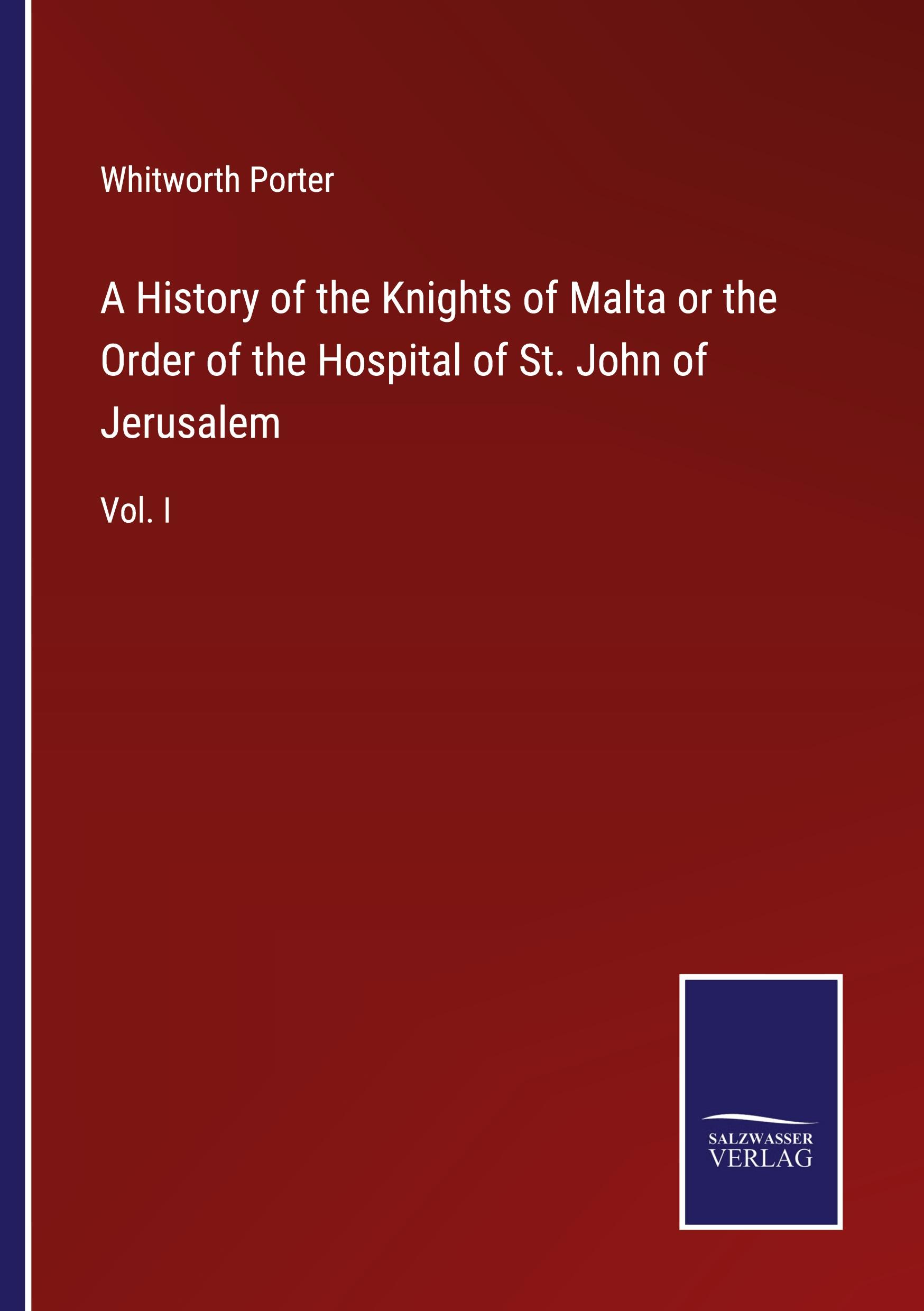 A History of the Knights of Malta or the Order of the Hospital of St. John of Jerusalem