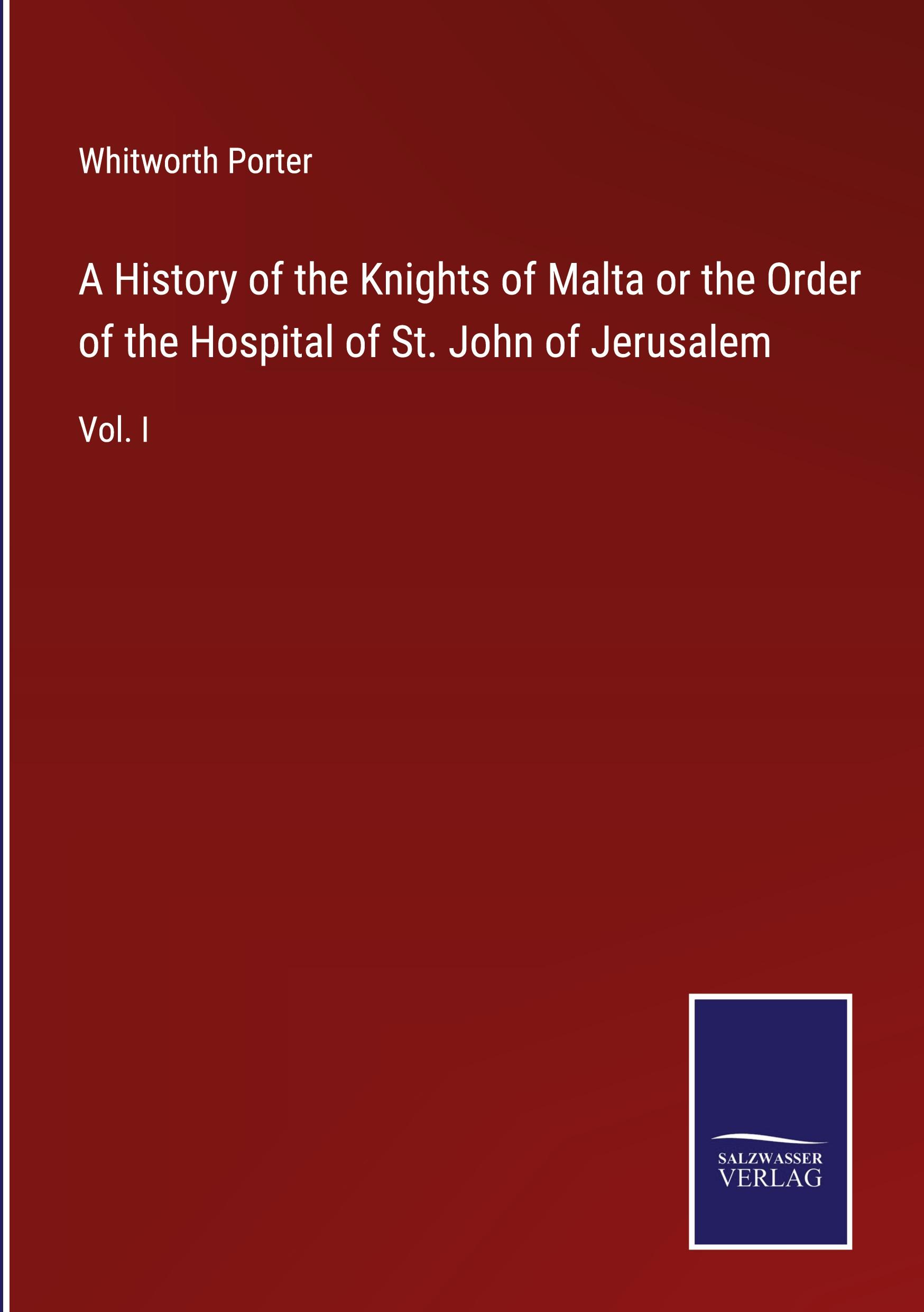 A History of the Knights of Malta or the Order of the Hospital of St. John of Jerusalem