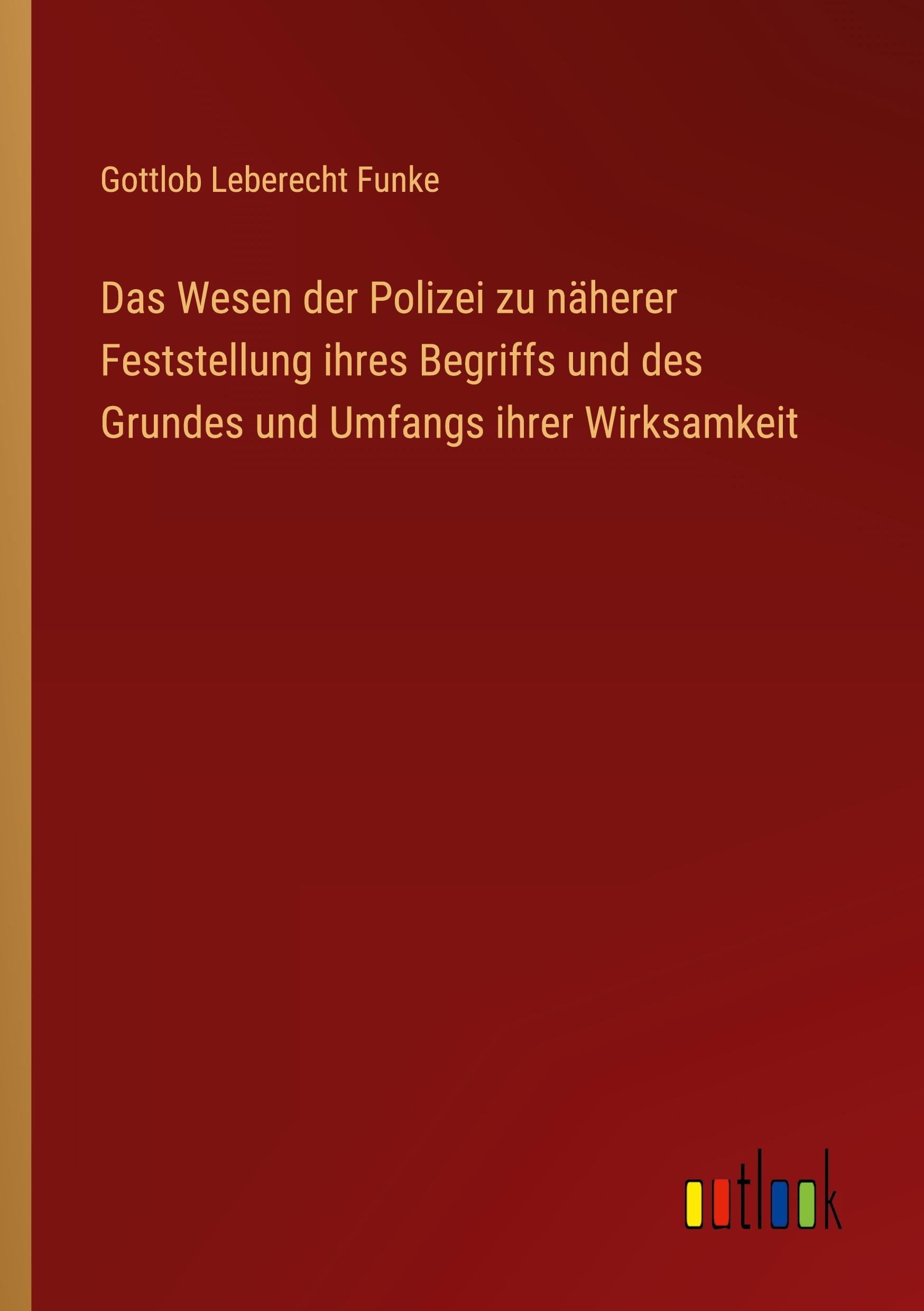 Das Wesen der Polizei zu näherer Feststellung ihres Begriffs und des Grundes und Umfangs ihrer Wirksamkeit