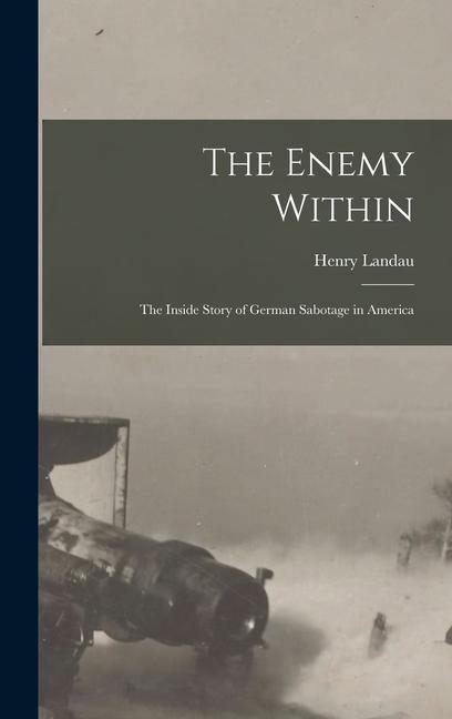 The Enemy Within; the Inside Story of German Sabotage in America