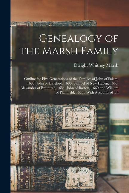 Genealogy of the Marsh Family: Outline for Five Generations of the Families of John of Salem, 1633, John of Hartford, 1636, Samuel of New Haven, 1646