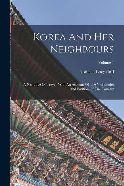 Korea And Her Neighbours: A Narrative Of Travel, With An Account Of The Vicissitudes And Position Of The Country; Volume 1