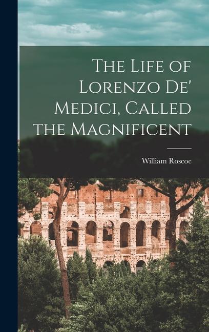 The Life of Lorenzo de' Medici, Called the Magnificent