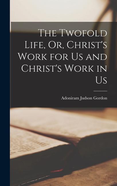 The Twofold Life, Or, Christ's Work for Us and Christ's Work in Us