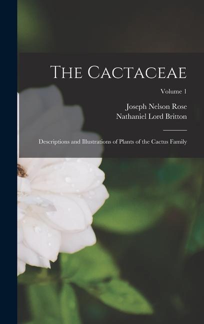 The Cactaceae: Descriptions and Illustrations of Plants of the Cactus Family; Volume 1