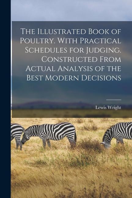 The Illustrated Book of Poultry. With Practical Schedules for Judging. Constructed From Actual Analysis of the Best Modern Decisions