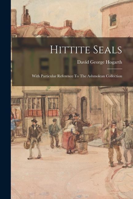 Hittite Seals: With Particular Reference To The Ashmolean Collection