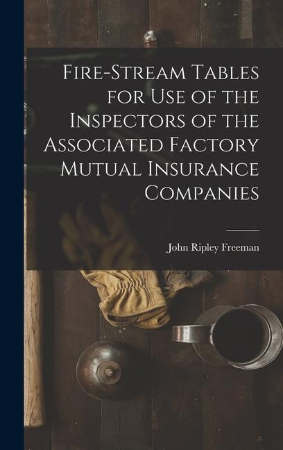 Fire-Stream Tables for Use of the Inspectors of the Associated Factory Mutual Insurance Companies