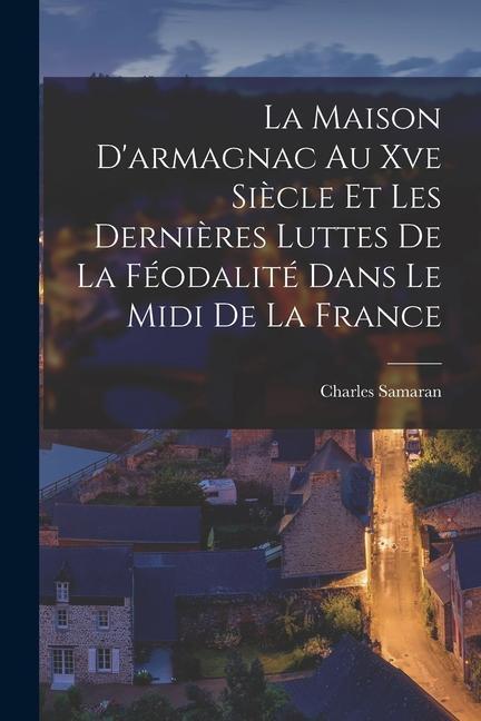 La Maison D'armagnac Au Xve Siècle Et Les Dernières Luttes De La Féodalité Dans Le Midi De La France