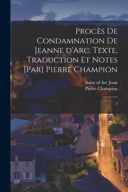 Procès de condamnation de Jeanne d'Arc. Texte, traduction et notes [par] Pierre Champion: 2