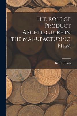 The Role of Product Architecture in the Manufacturing Firm