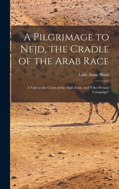 A Pilgrimage to Nejd, the Cradle of the Arab Race