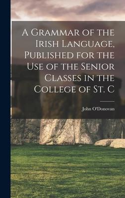 A Grammar of the Irish Language, Published for the use of the Senior Classes in the College of St. C