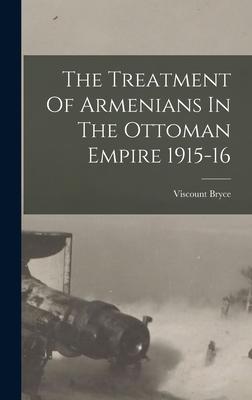 The Treatment Of Armenians In The Ottoman Empire 1915-16