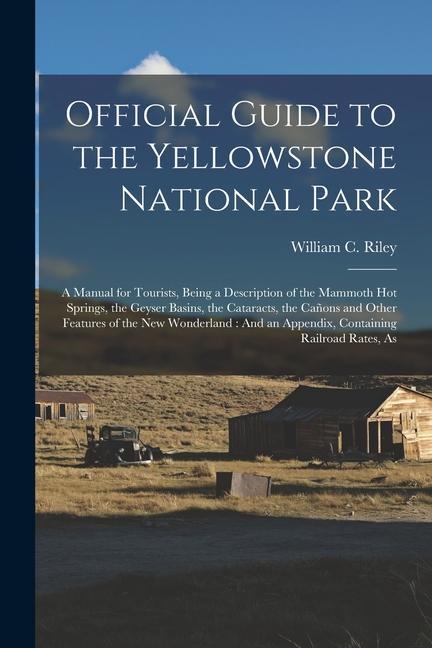 Official Guide to the Yellowstone National Park: A Manual for Tourists, Being a Description of the Mammoth Hot Springs, the Geyser Basins, the Catarac