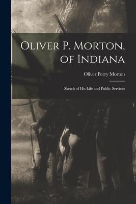 Oliver P. Morton, of Indiana: Sketch of His Life and Public Services