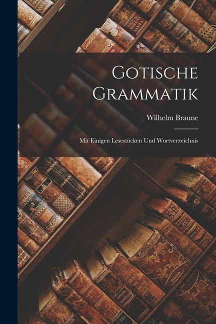 Gotische Grammatik: Mit Einigen Lesestücken und Wortverzeichnis