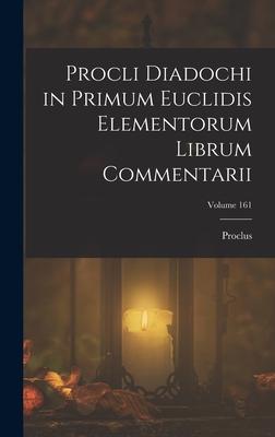 Procli Diadochi in Primum Euclidis Elementorum Librum Commentarii; Volume 161