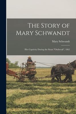 The Story of Mary Schwandt: Her Captivity During the Sioux "outbreak", 1862